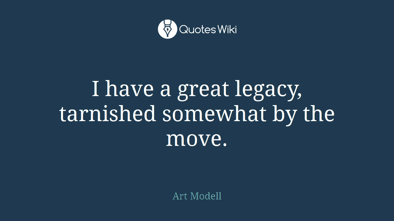 I have a great legacy, tarnished somewhat by the move.