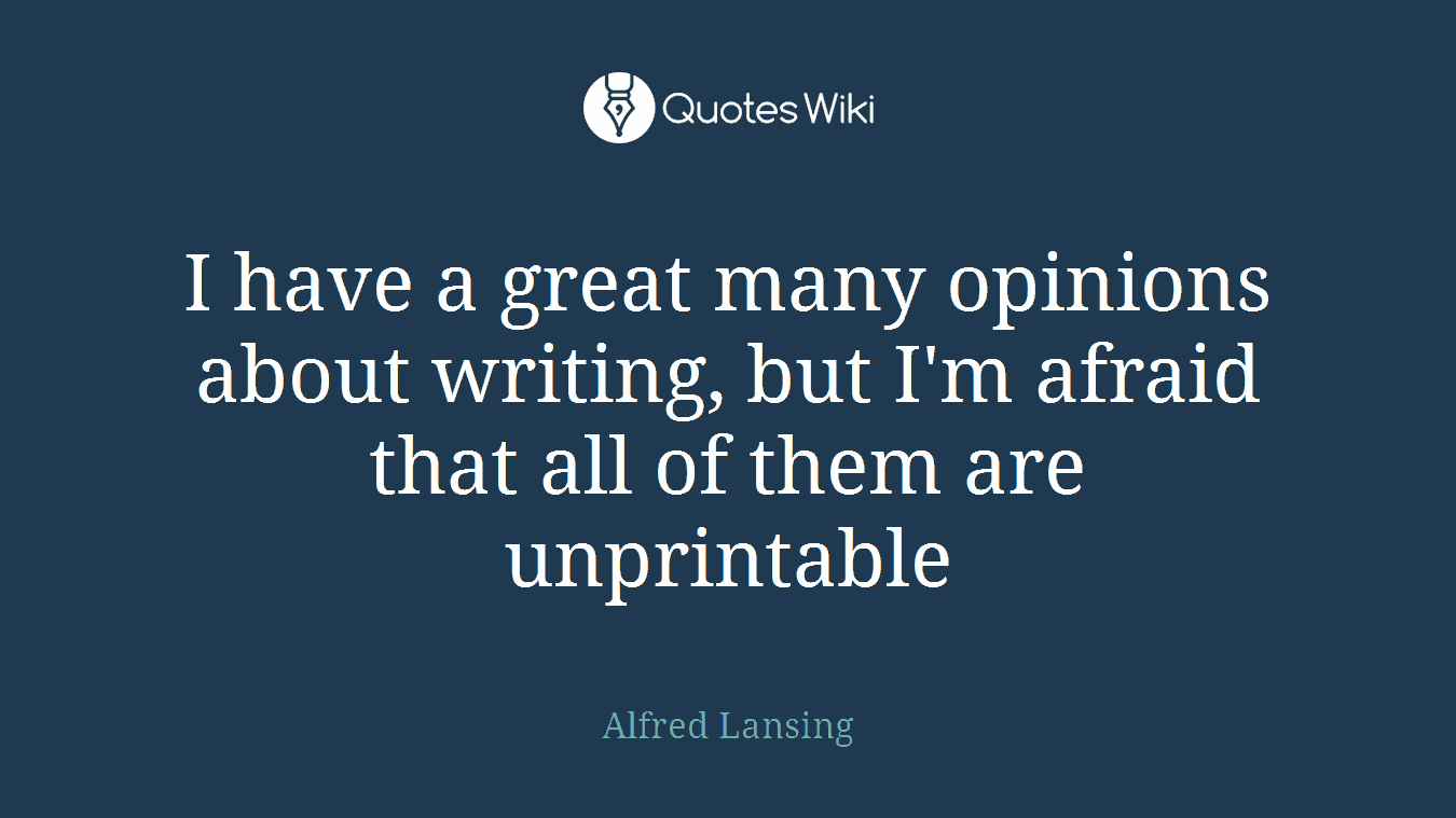 I have a great many opinions about writing, but I'm afraid that all of them are unprintable