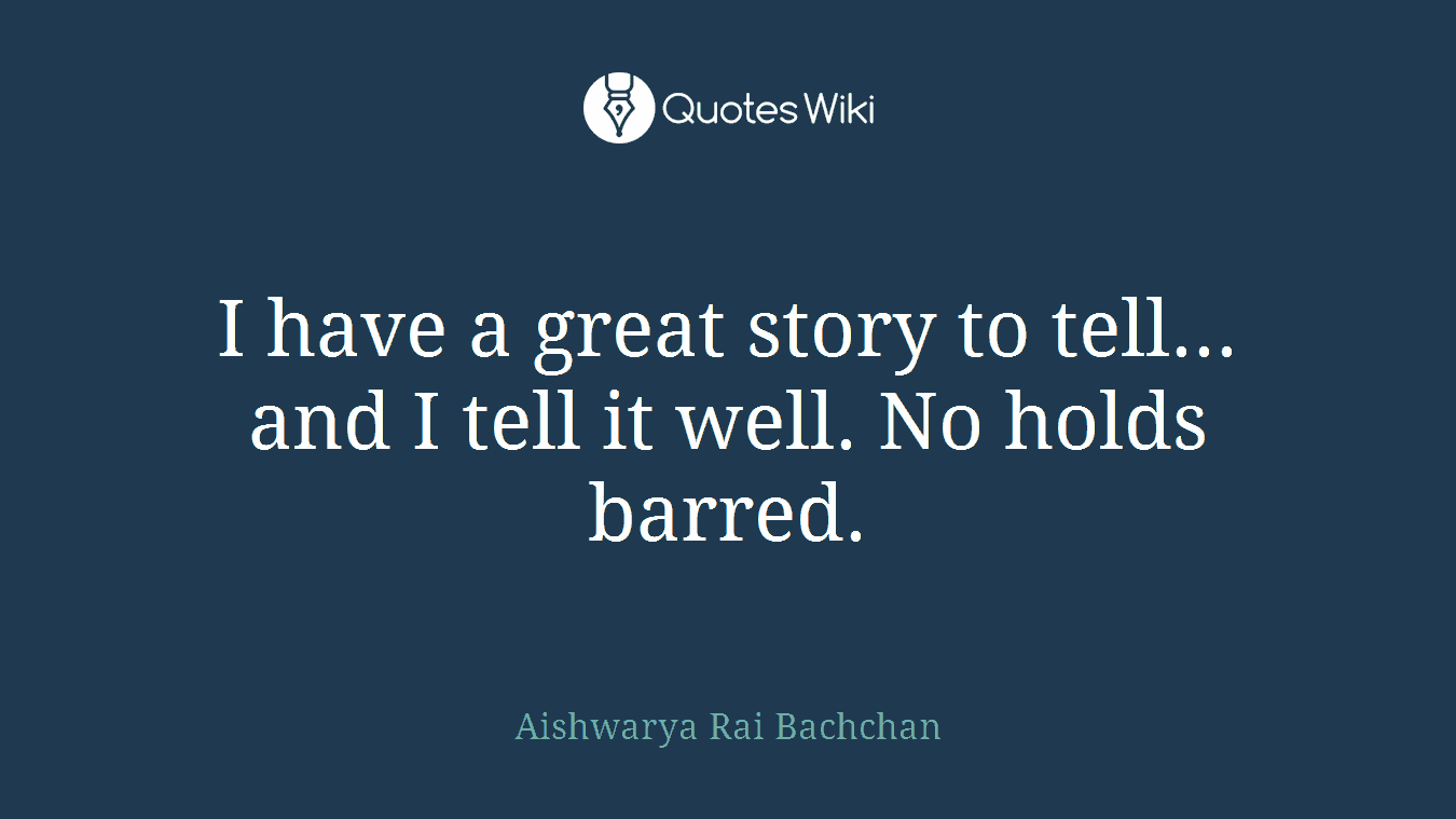 I have a great story to tell... and I tell it well. No holds barred.