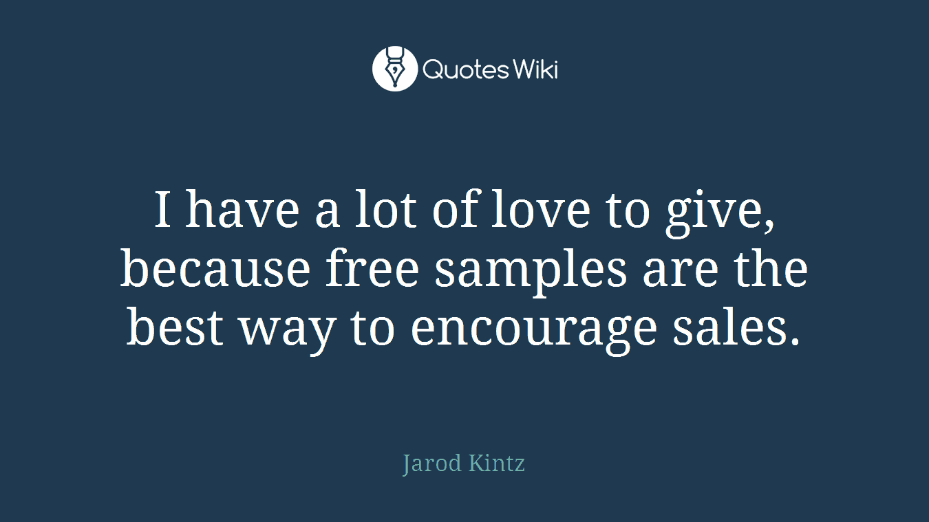 I have a lot of love to give, because free samples are the best way to encourage sales.