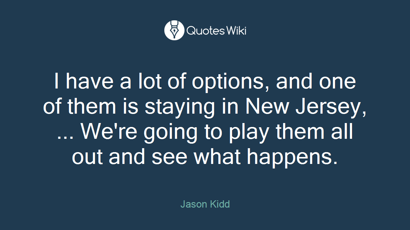I have a lot of options, and one of them is staying in New Jersey, ... We're going to play them all out and see what happens.