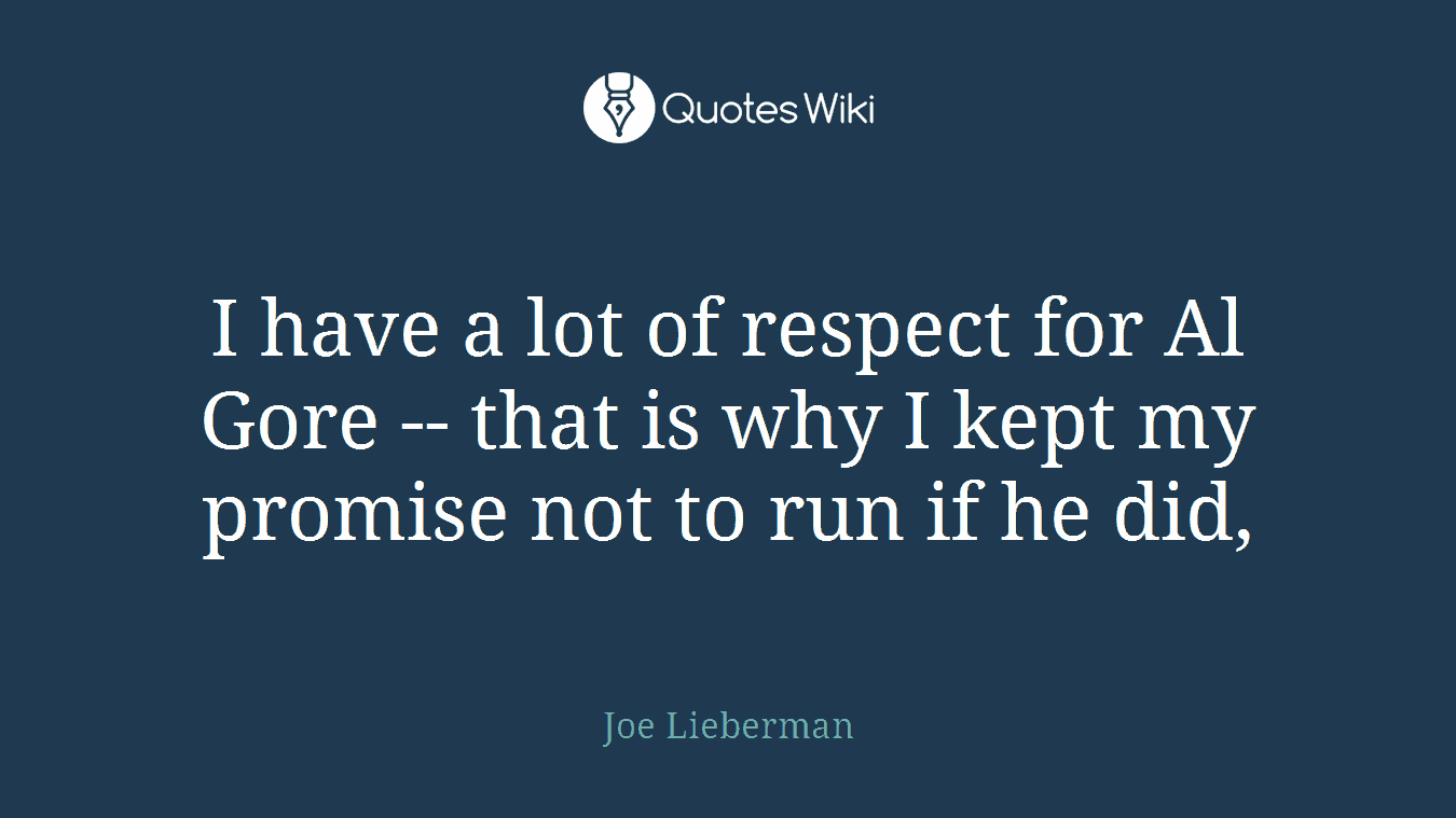 I have a lot of respect for Al Gore -- that is why I kept my promise not to run if he did,