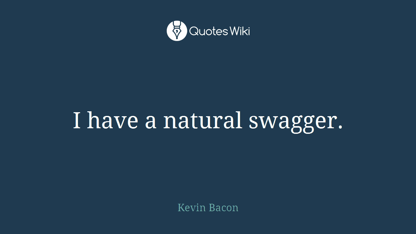 I have a natural swagger.