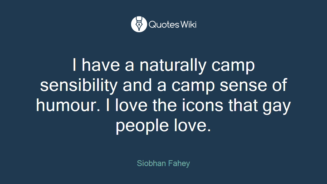 I have a naturally camp sensibility and a camp sense of humour. I love the icons that gay people love.