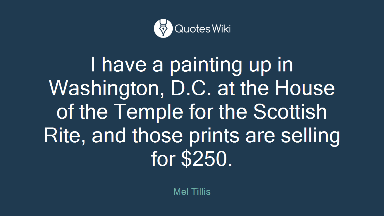 I have a painting up in Washington, D.C. at the House of the Temple for the Scottish Rite, and those prints are selling for $250.