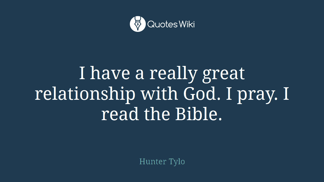 I have a really great relationship with God. I pray. I read the Bible.