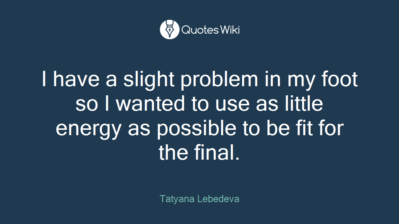 I have a slight problem in my foot so I wanted to use as little energy as possible to be fit for the final.