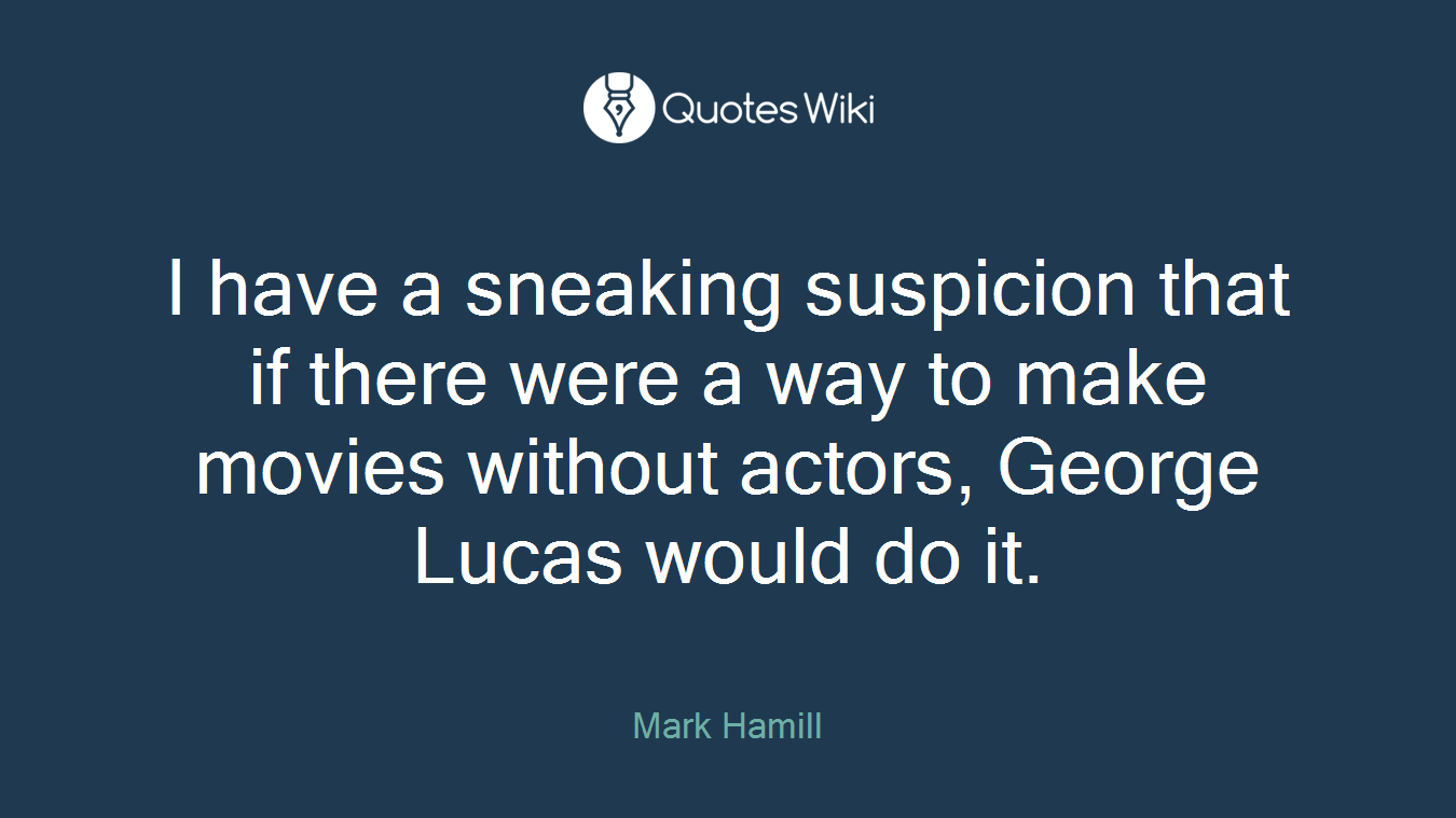 I have a sneaking suspicion that if there were a way to make movies without actors, George Lucas would do it.