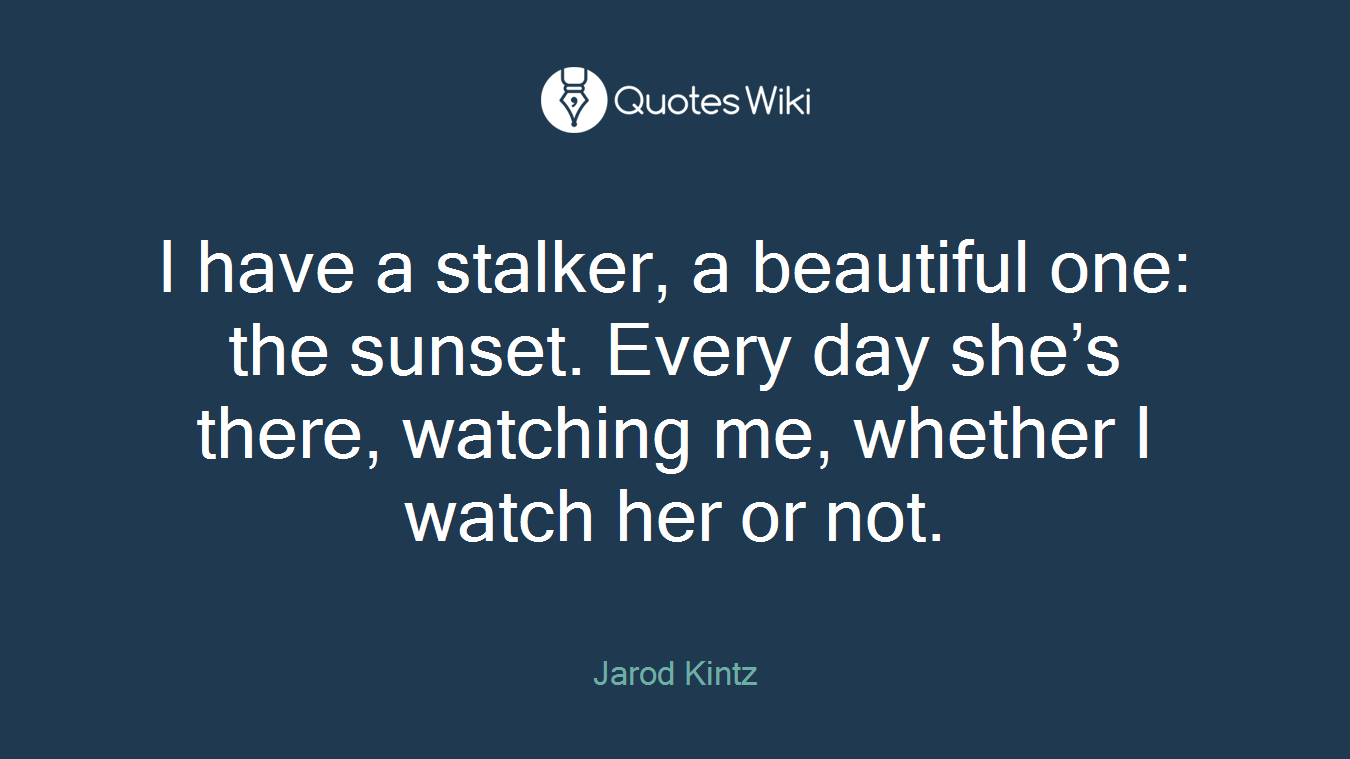 I have a stalker, a beautiful one: the sunset. Every day she’s there, watching me, whether I watch her or not.