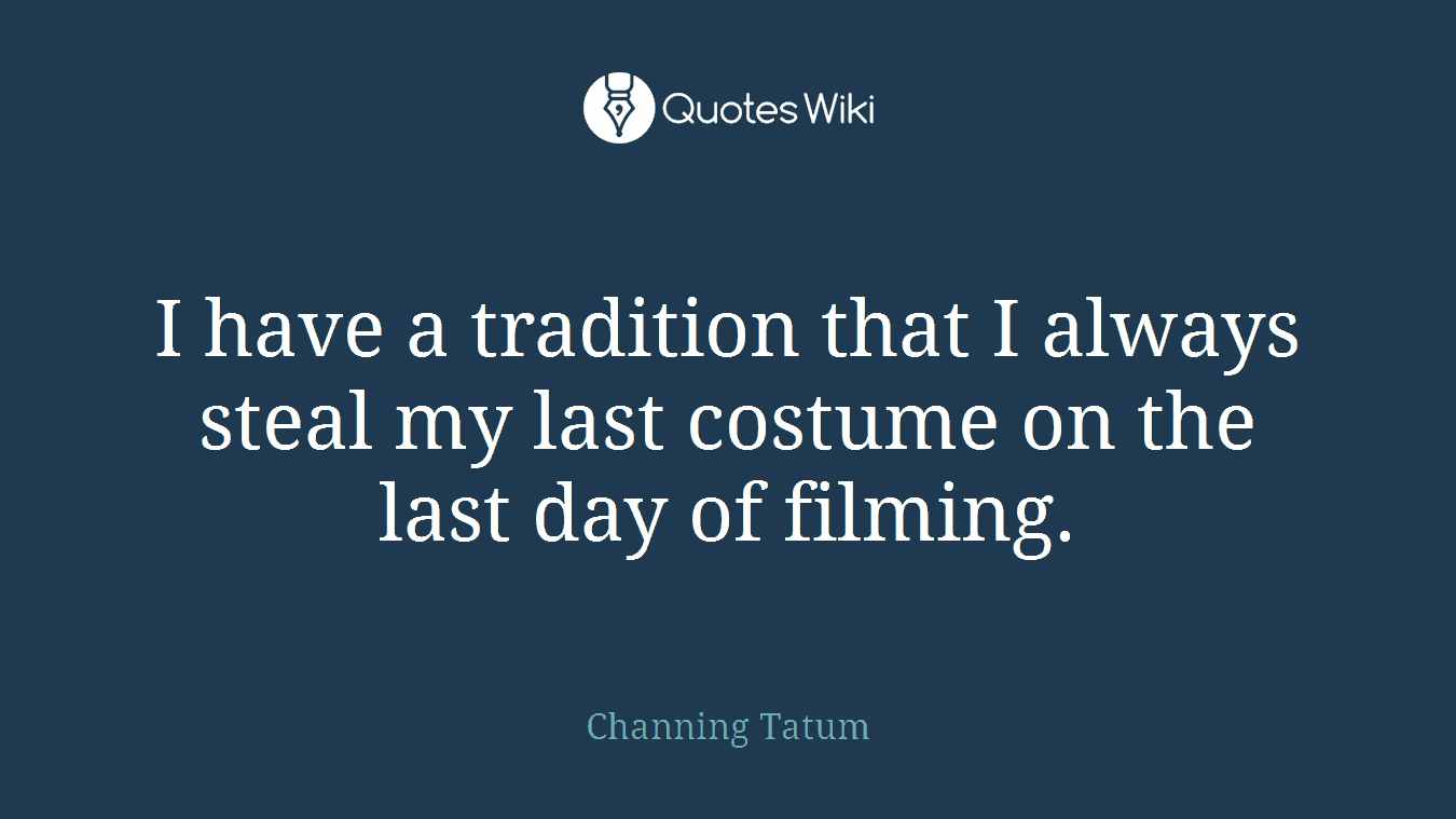 I have a tradition that I always steal my last costume on the last day of filming.