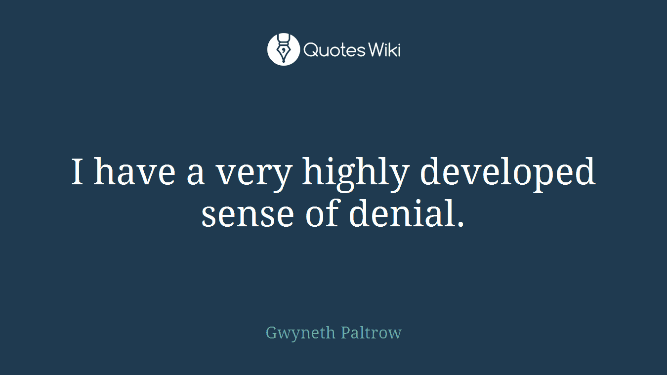 I have a very highly developed sense of denial.