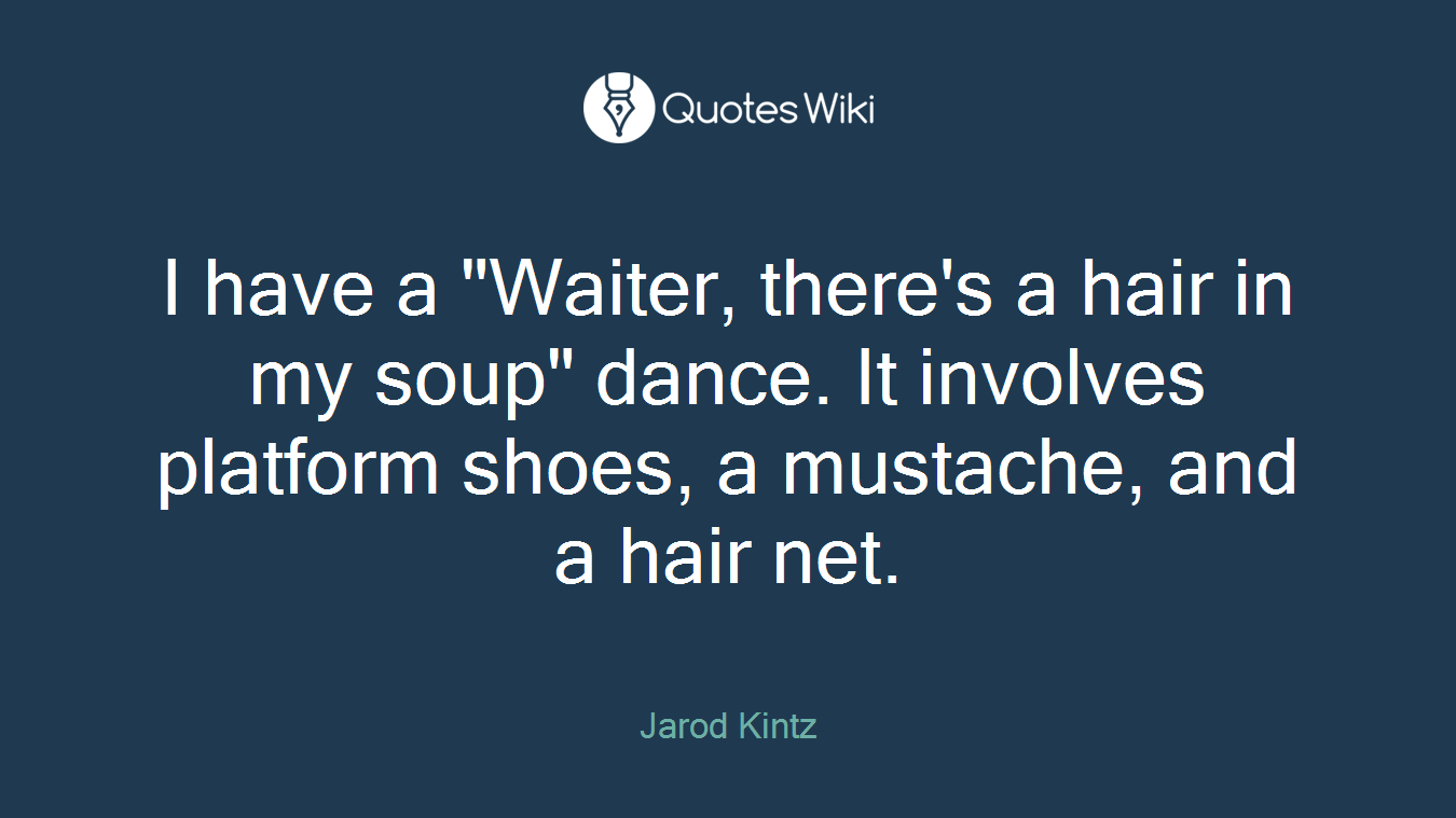 I have a "Waiter, there's a hair in my soup" dance. It involves platform shoes, a mustache, and a hair net.