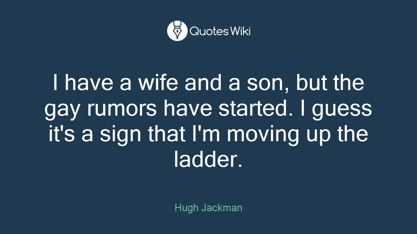 I have a wife and a son, but the gay rumors have started. I guess it's a sign that I'm moving up the ladder.