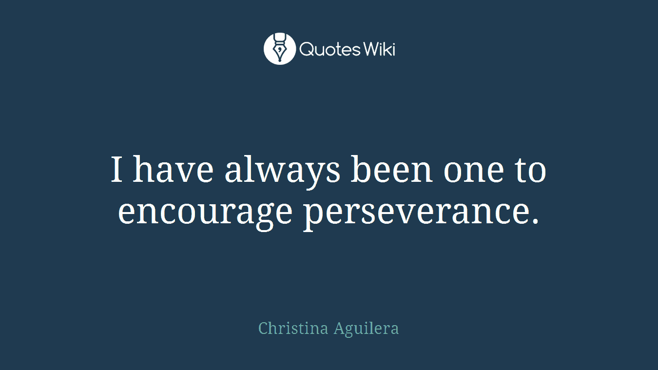 I have always been one to encourage perseverance.