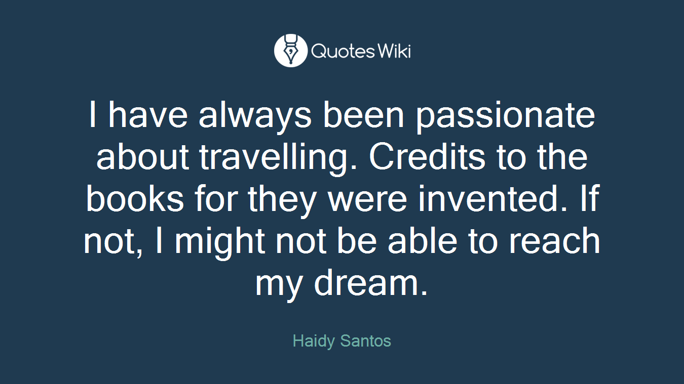 I have always been passionate about travelling. Credits to the books for they were invented. If not, I might not be able to reach my dream.
