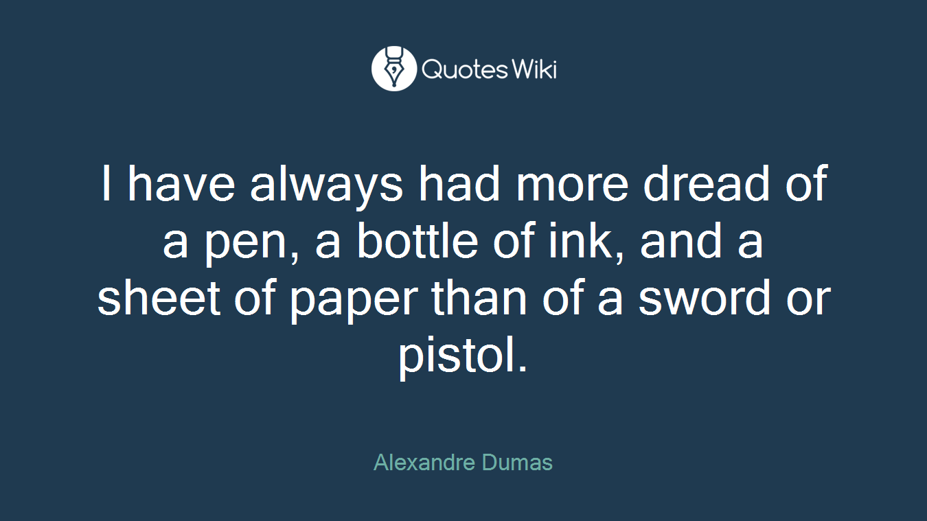 I have always had more dread of a pen, a bottle of ink, and a sheet of paper than of a sword or pistol.