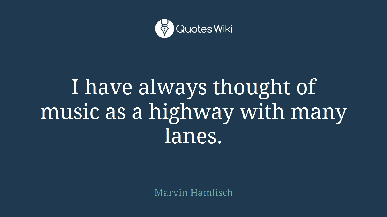 I have always thought of music as a highway with many lanes.