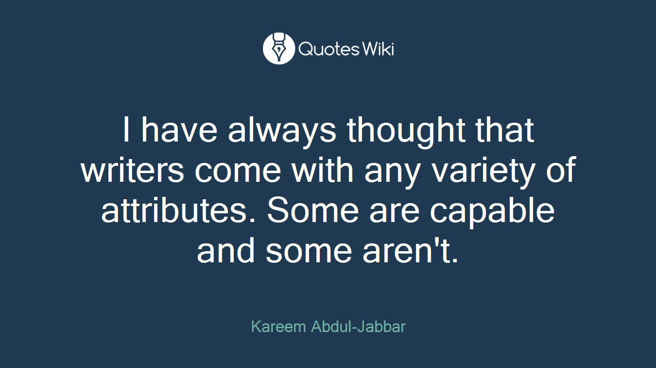 I have always thought that writers come with any variety of attributes. Some are capable and some aren't.