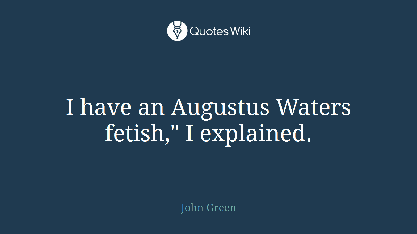 I have an Augustus Waters fetish," I explained.