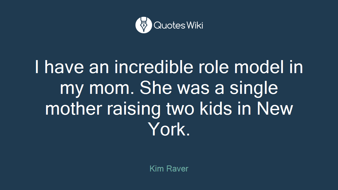 I have an incredible role model in my mom. She was a single mother raising two kids in New York.