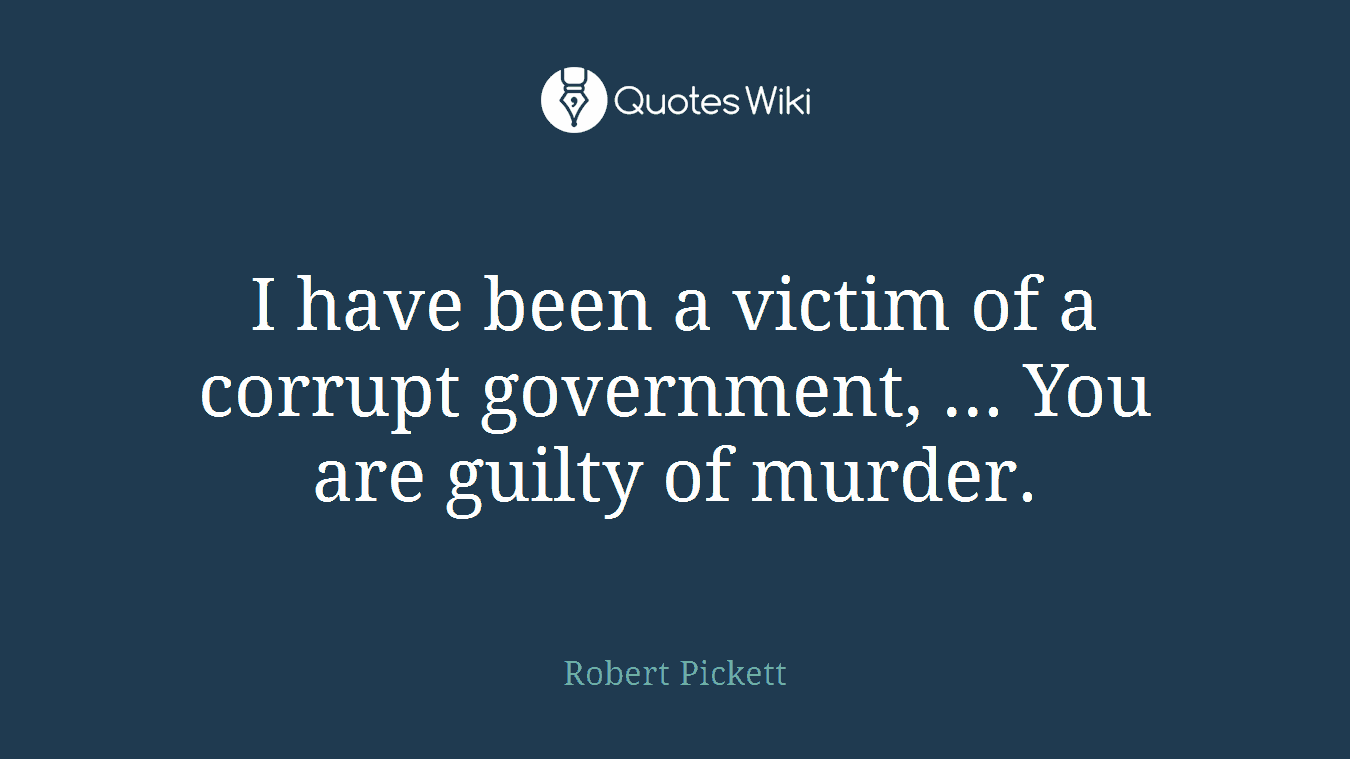 I have been a victim of a corrupt government, ... You are guilty of murder.