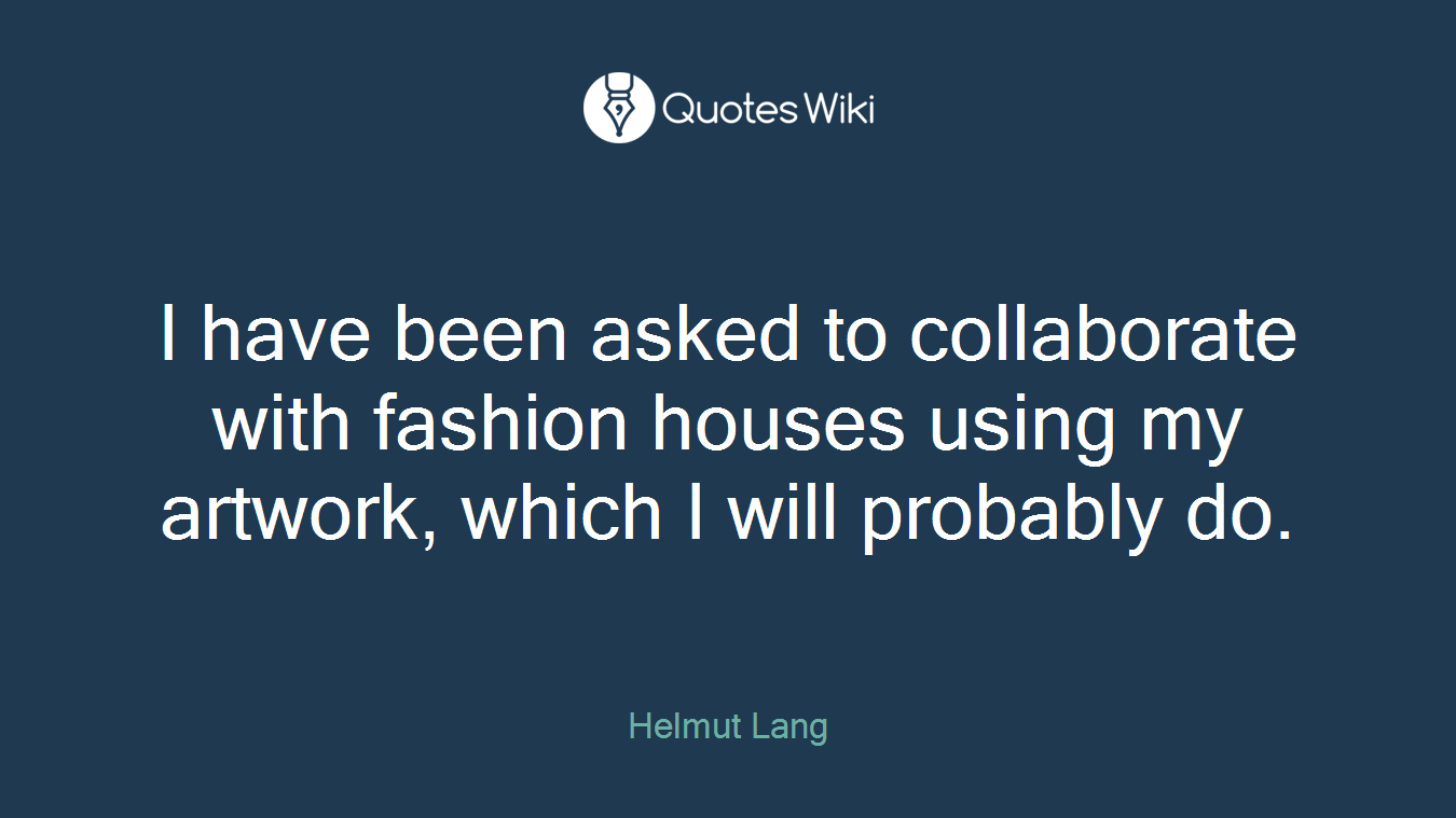 I have been asked to collaborate with fashion houses using my artwork, which I will probably do.