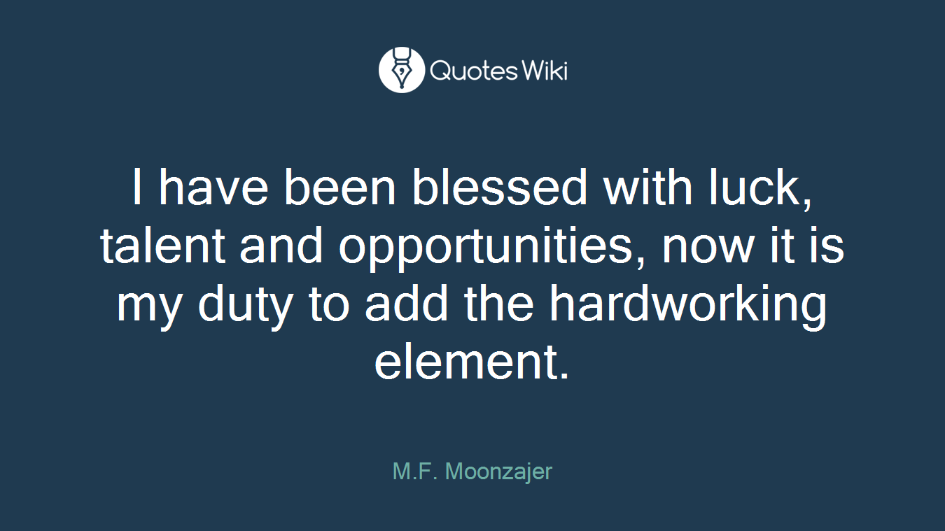 I have been blessed with luck, talent and opportunities, now it is my duty to add the hardworking element.