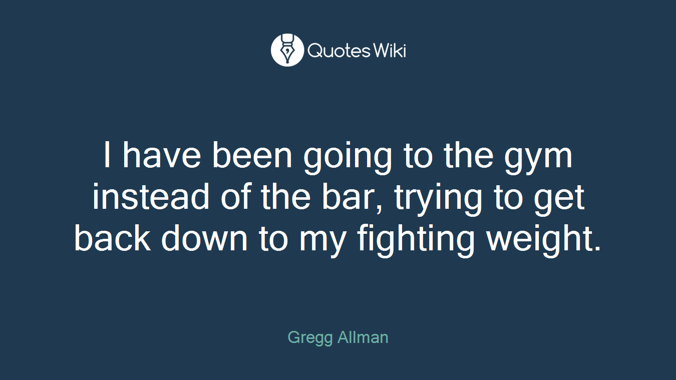 I have been going to the gym instead of the bar, trying to get back down to my fighting weight.