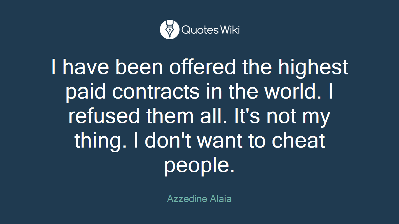I have been offered the highest paid contracts in the world. I refused them all. It's not my thing. I don't want to cheat people.