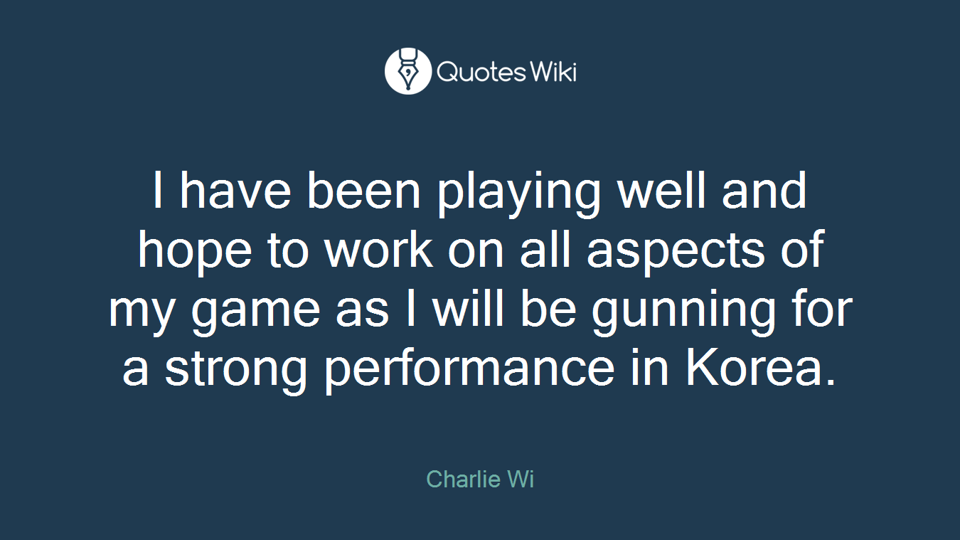I have been playing well and hope to work on all aspects of my game as I will be gunning for a strong performance in Korea.