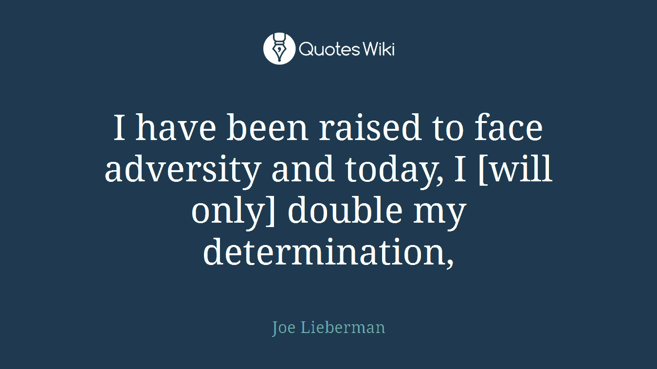 I have been raised to face adversity and today, I [will only] double my determination,