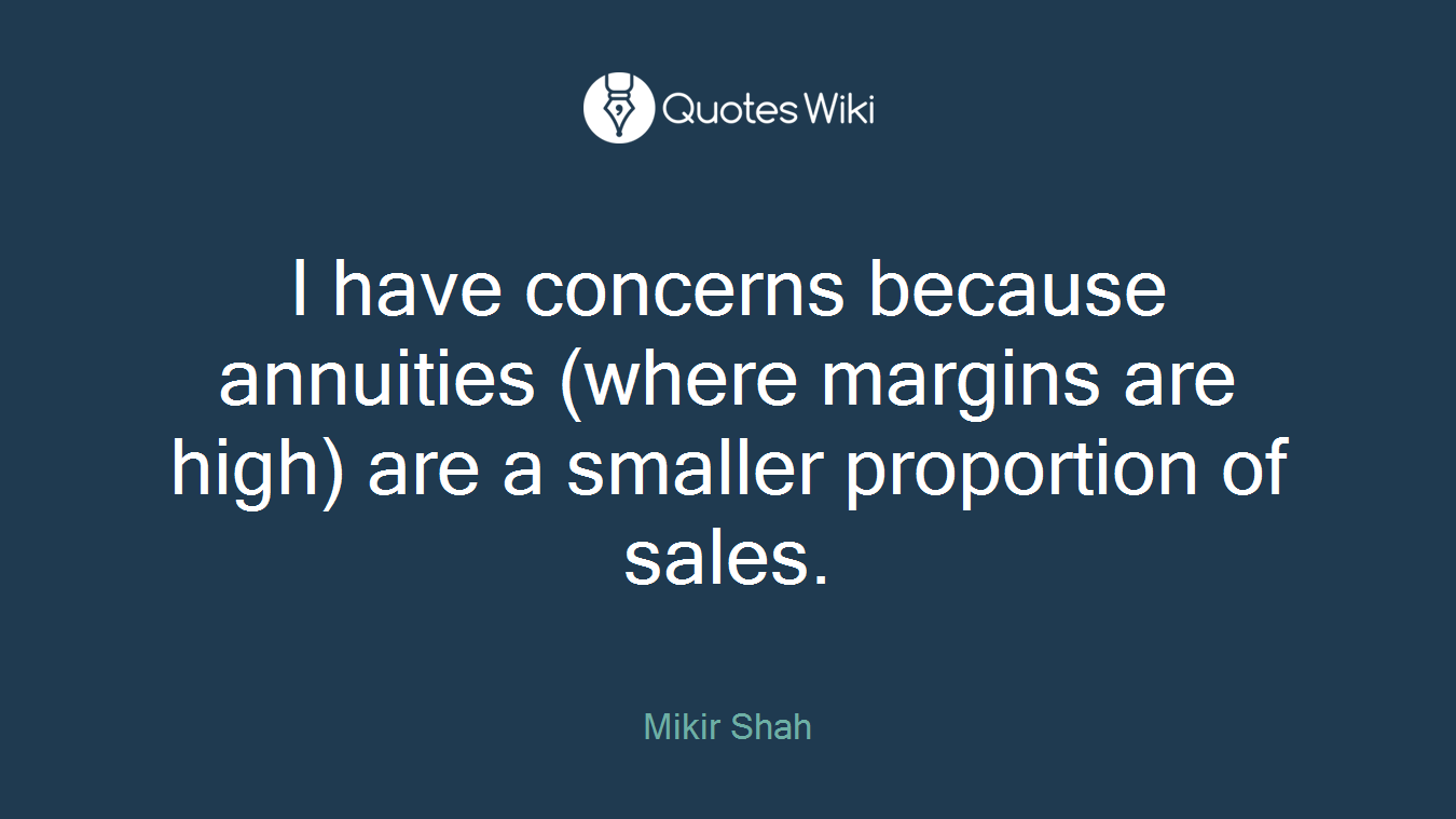 I have concerns because annuities (where margins are high) are a smaller proportion of sales.