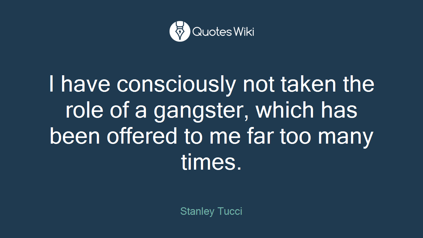 I have consciously not taken the role of a gangster, which has been offered to me far too many times.