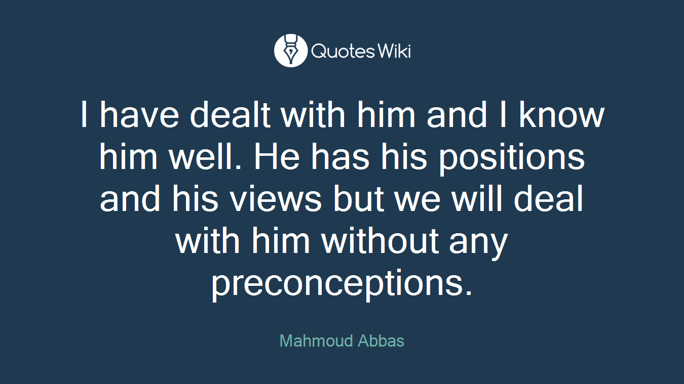 I have dealt with him and I know him well. He has his positions and his views but we will deal with him without any preconceptions.
