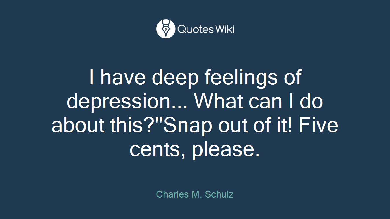 I have deep feelings of depression... What can I do about this?''Snap out of it! Five cents, please.