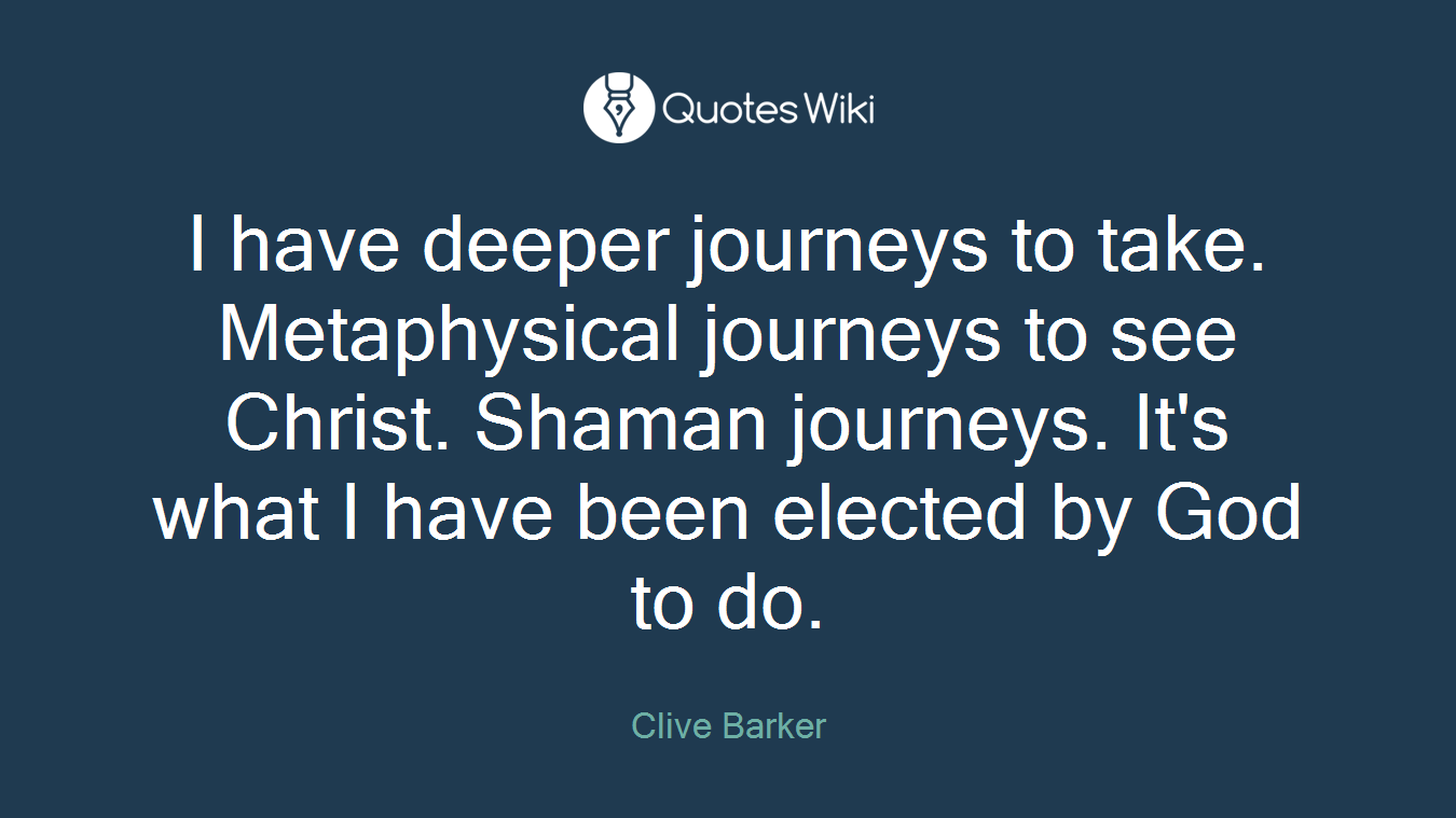 I have deeper journeys to take. Metaphysical journeys to see Christ. Shaman journeys. It's what I have been elected by God to do.