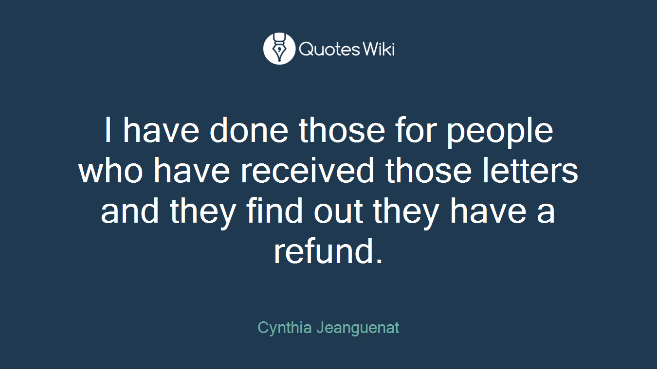 I have done those for people who have received those letters and they find out they have a refund.