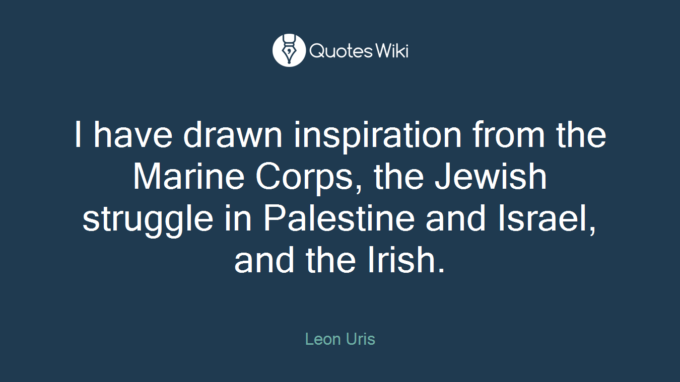 I have drawn inspiration from the Marine Corps, the Jewish struggle in Palestine and Israel, and the Irish.