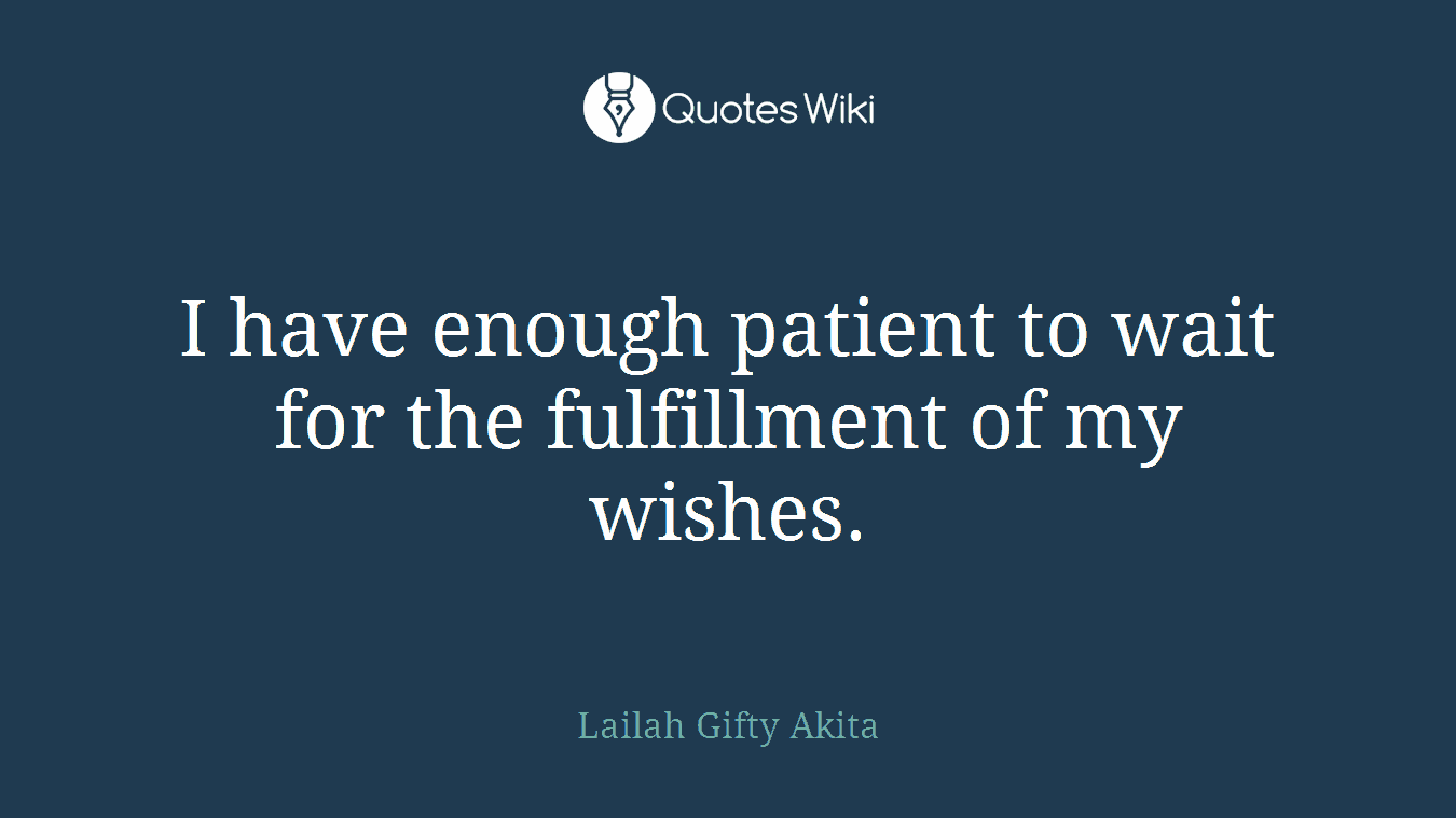 I have enough patient to wait for the fulfillment of my wishes.