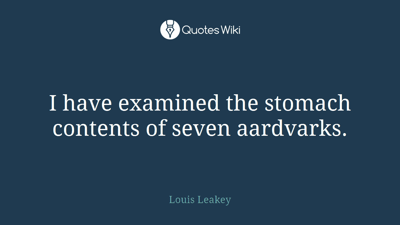 I have examined the stomach contents of seven aardvarks.