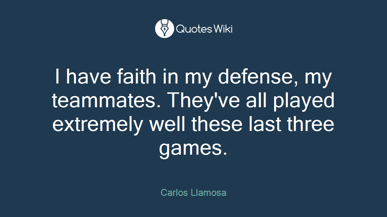 I have faith in my defense, my teammates. They've all played extremely well these last three games.