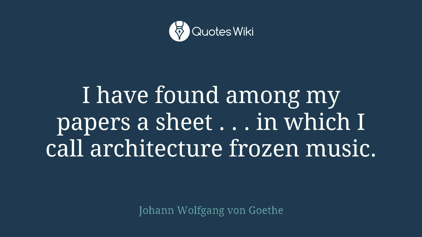 I have found among my papers a sheet . . . in which I call architecture frozen music.