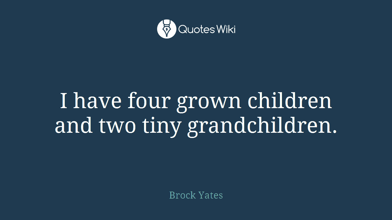 I have four grown children and two tiny grandchildren.