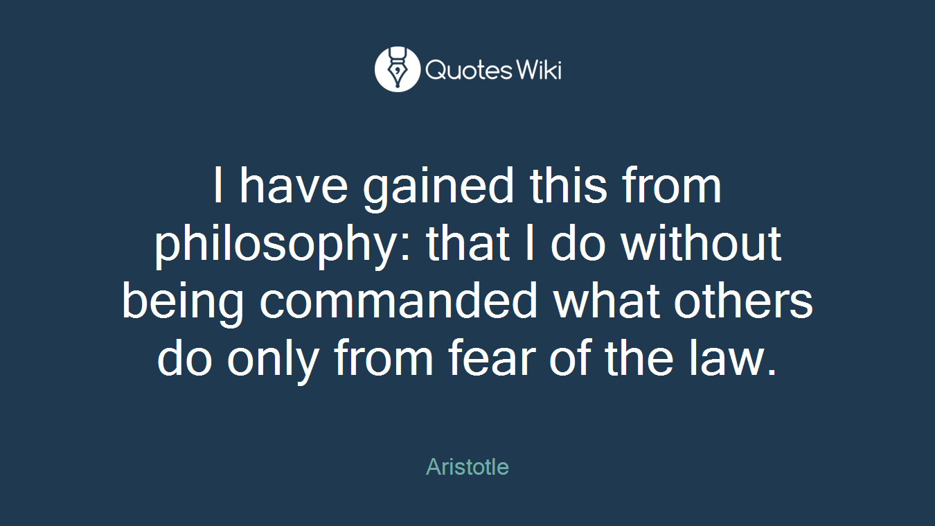 I have gained this from philosophy: that I do without being commanded what others do only from fear of the law.
