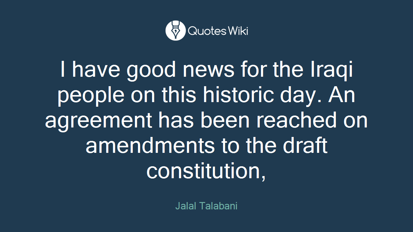I have good news for the Iraqi people on this historic day. An agreement has been reached on amendments to the draft constitution,