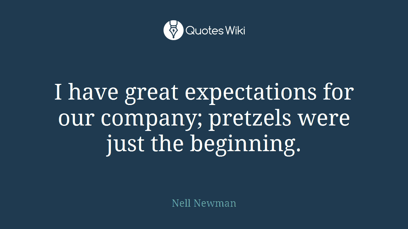 I have great expectations for our company; pretzels were just the beginning.