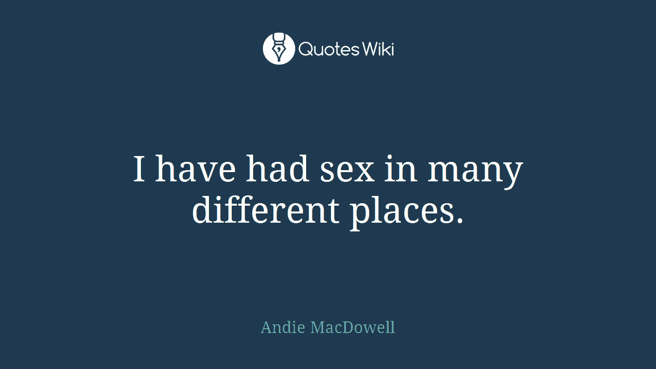 I have had sex in many different places.