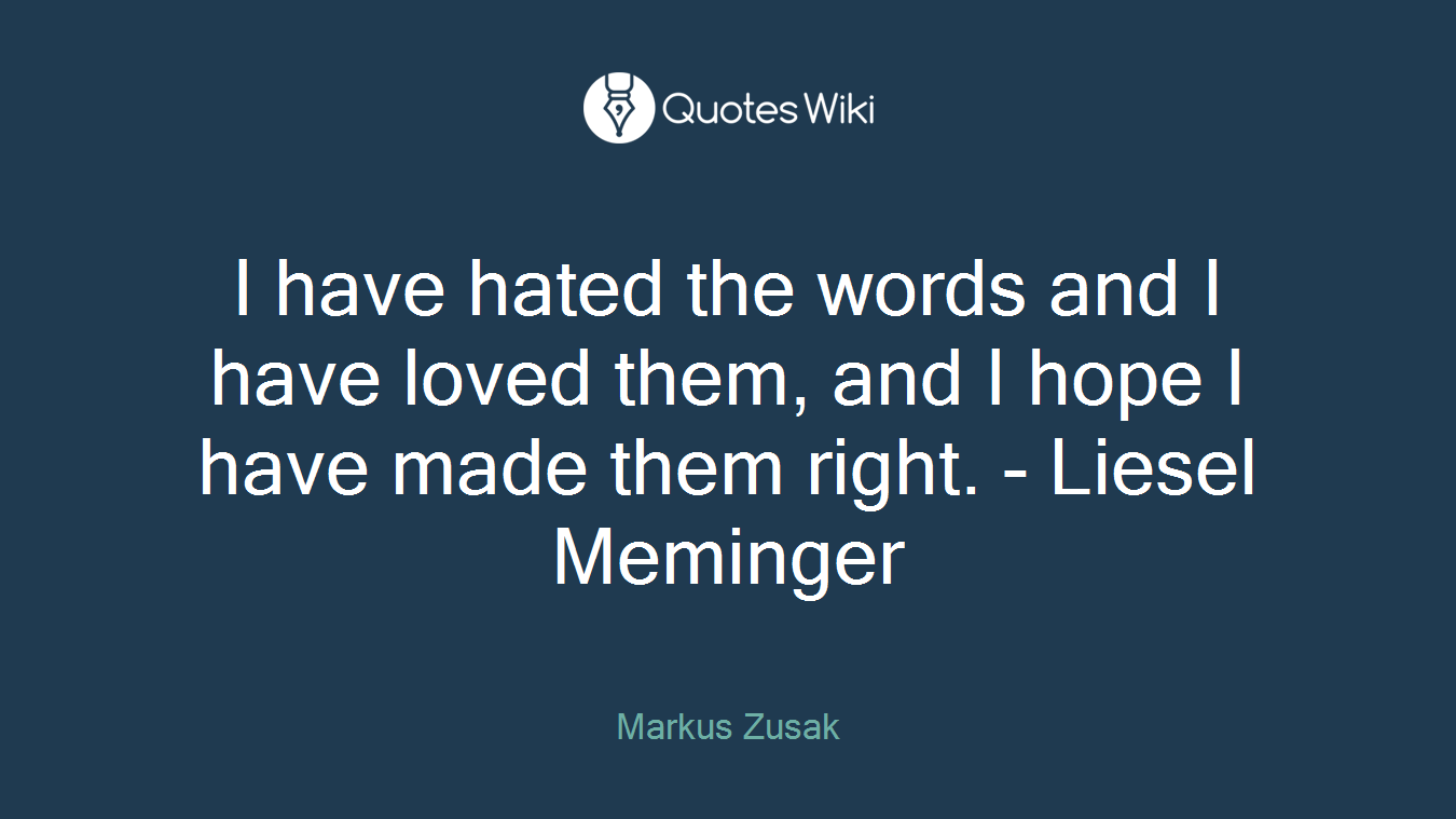 I have hated the words and I have loved them, and I hope I have made them right. - Liesel Meminger