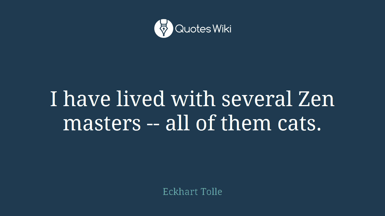 I have lived with several Zen masters -- all of them cats.