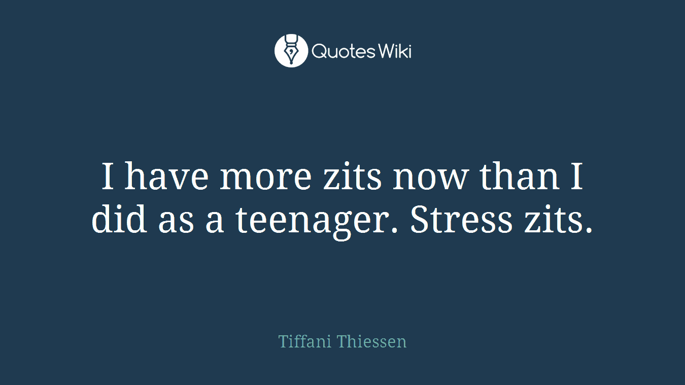 I have more zits now than I did as a teenager. Stress zits.